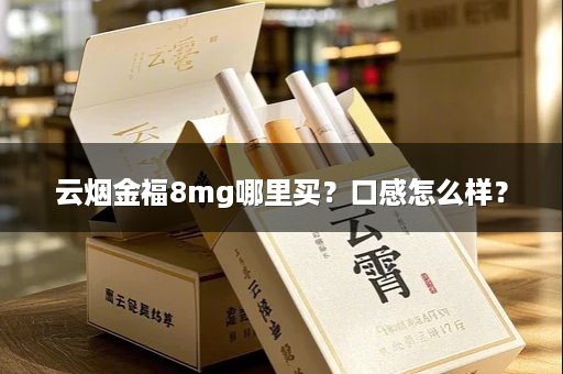 云烟金福8mg哪里买?口感怎么样?