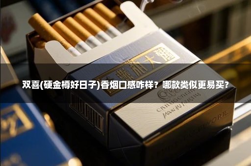 双喜(硬金樽好日子)香烟口感咋样?哪款类似更易买?