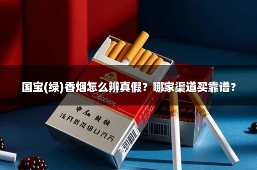 国宝(绿)香烟怎么辨真假?哪家渠道买靠谱?