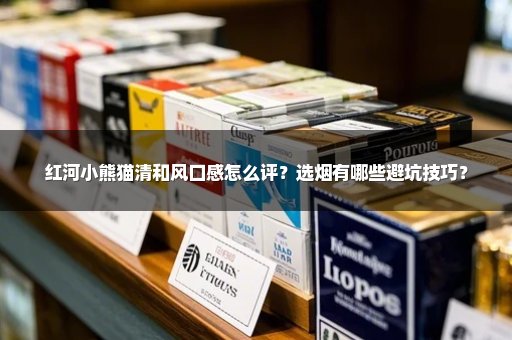 红河小熊猫清和风口感怎么评?选烟有哪些避坑技巧?